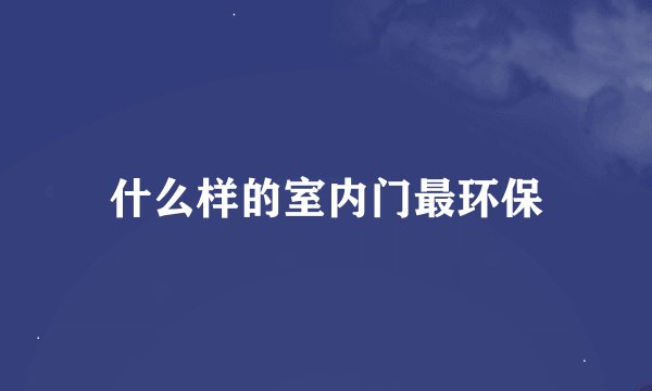 什么样的室内门最环保