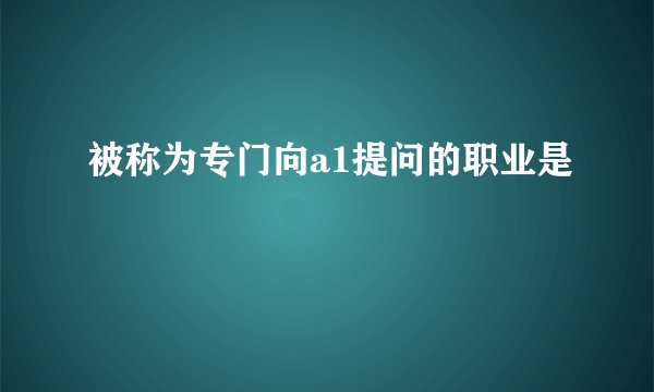 被称为专门向a1提问的职业是