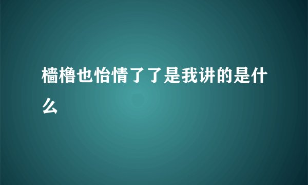 樯橹也怡情了了是我讲的是什么
