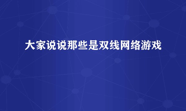 大家说说那些是双线网络游戏