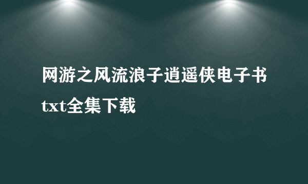 网游之风流浪子逍遥侠电子书txt全集下载