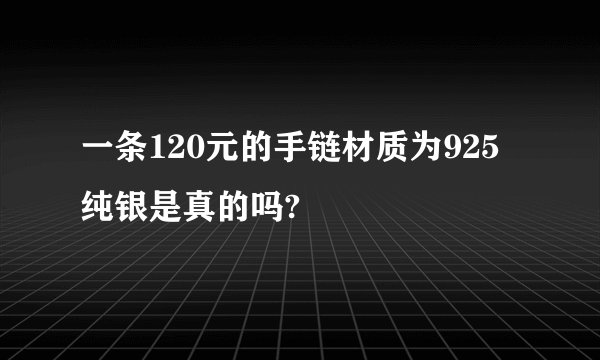 一条120元的手链材质为925纯银是真的吗?