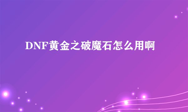 DNF黄金之破魔石怎么用啊