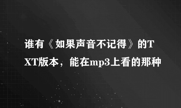 谁有《如果声音不记得》的TXT版本，能在mp3上看的那种