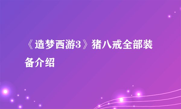 《造梦西游3》猪八戒全部装备介绍