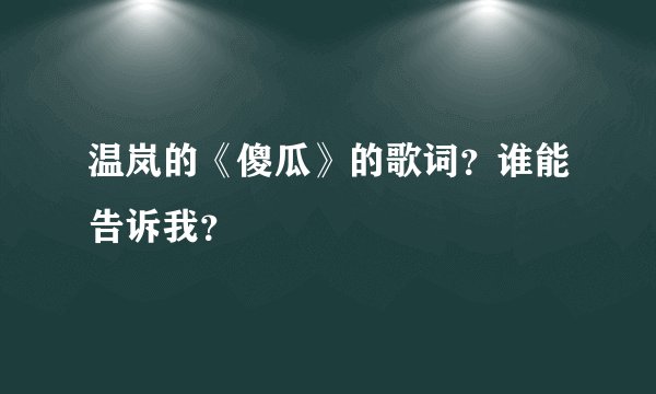 温岚的《傻瓜》的歌词？谁能告诉我？