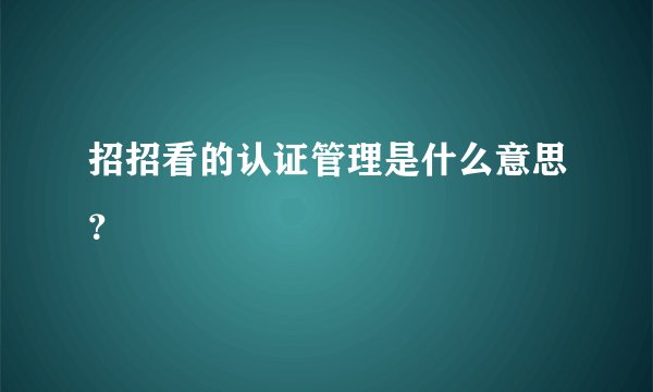 招招看的认证管理是什么意思？