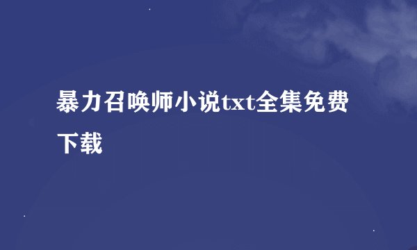 暴力召唤师小说txt全集免费下载