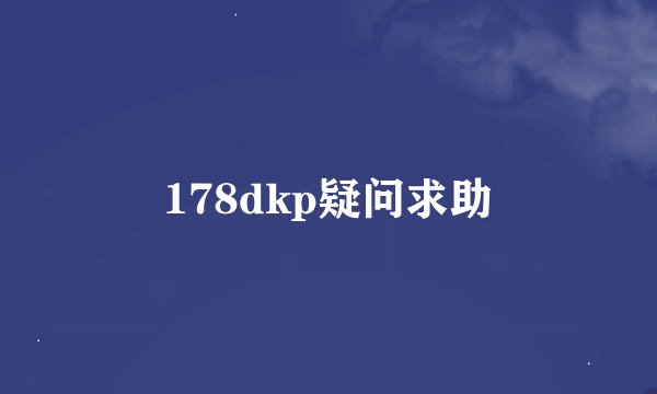 178dkp疑问求助