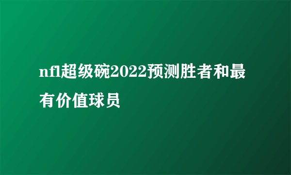 nfl超级碗2022预测胜者和最有价值球员