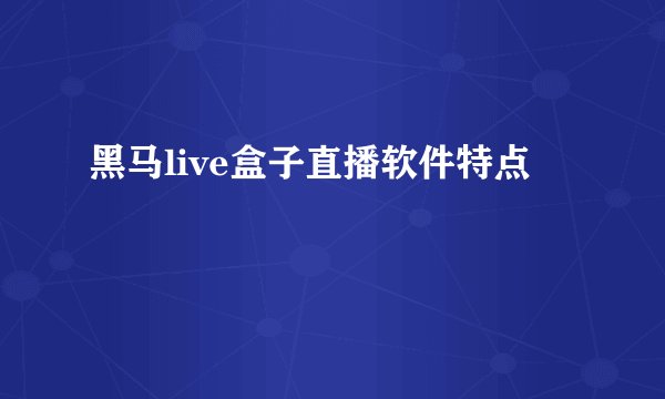 黑马live盒子直播软件特点