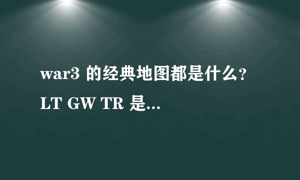 war3 的经典地图都是什么？LT GW TR 是什么图（全名）