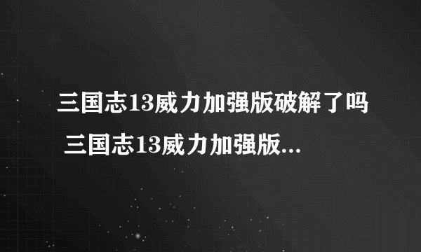 三国志13威力加强版破解了吗 三国志13威力加强版破解补丁使用方法