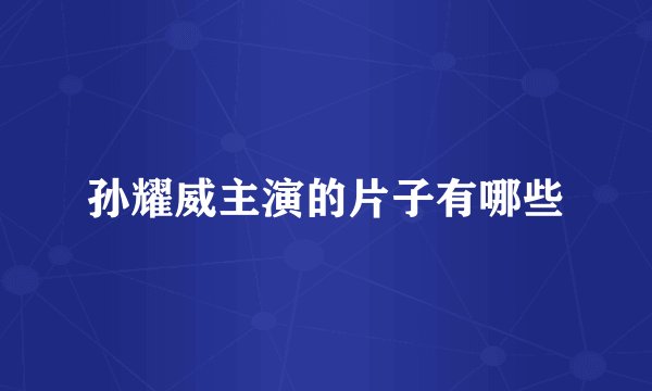 孙耀威主演的片子有哪些
