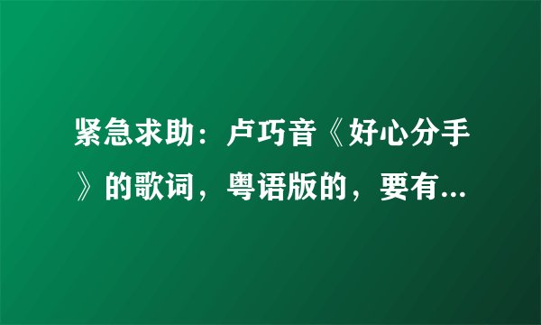 紧急求助：卢巧音《好心分手》的歌词，粤语版的，要有注音，拜托了