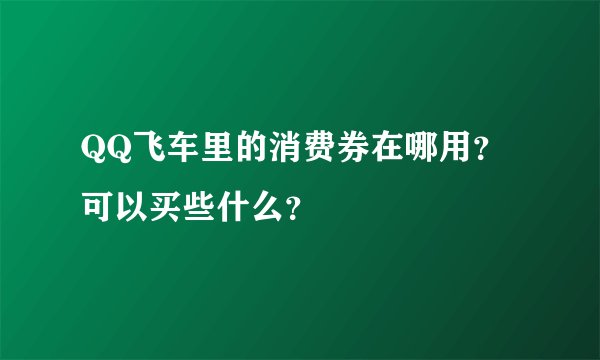 QQ飞车里的消费券在哪用?可以买些什么?