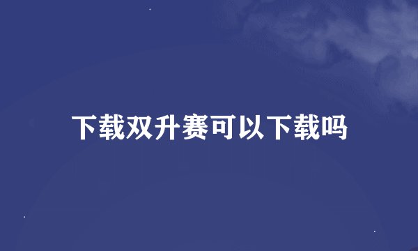 下载双升赛可以下载吗