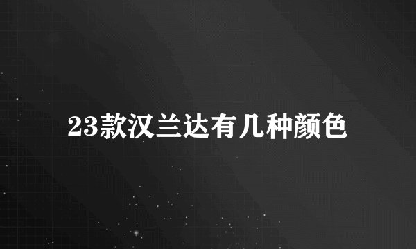 23款汉兰达有几种颜色