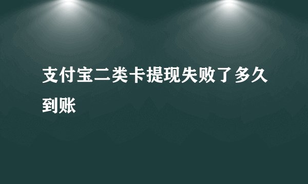 支付宝二类卡提现失败了多久到账