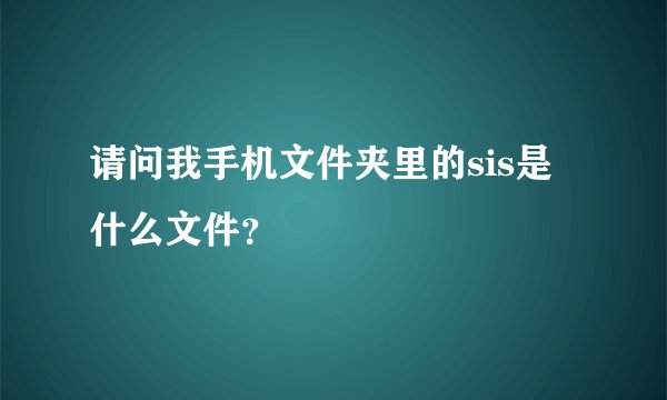 请问我手机文件夹里的sis是什么文件？