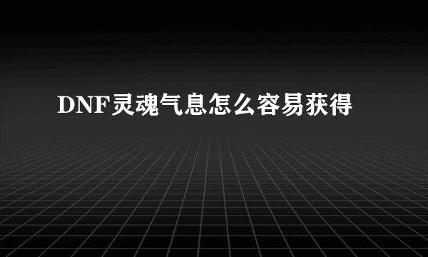 DNF灵魂气息怎么容易获得