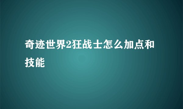 奇迹世界2狂战士怎么加点和技能