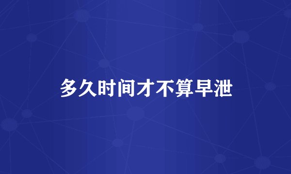 多久时间才不算早泄