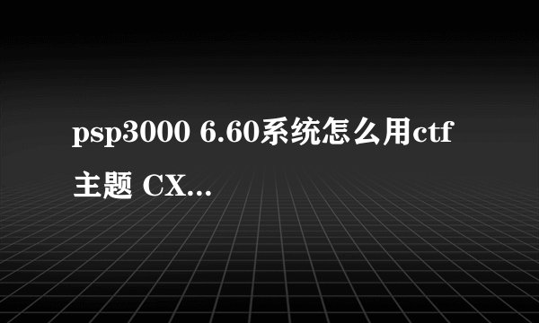 psp3000 6.60系统怎么用ctf主题 CXMB插件使用具体详细过程