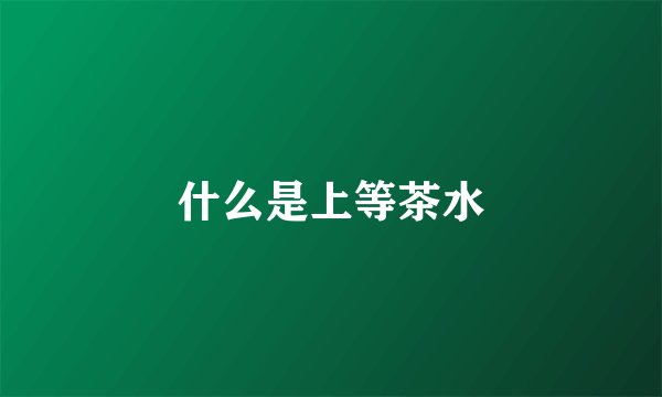 什么是上等茶水