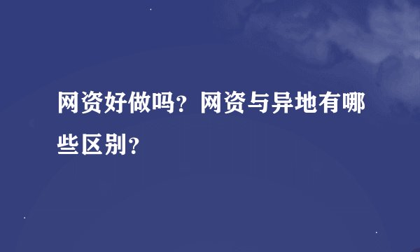 网资好做吗？网资与异地有哪些区别？