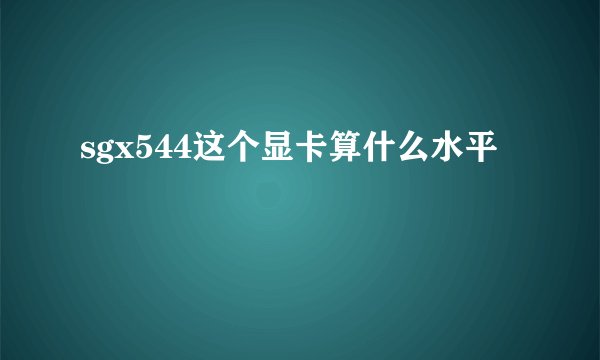 sgx544这个显卡算什么水平