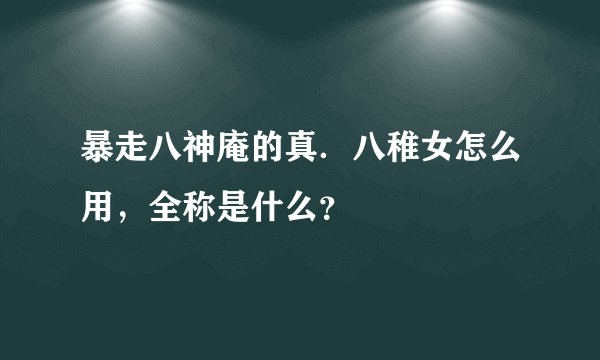 暴走八神庵的真．八稚女怎么用，全称是什么？