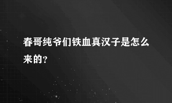 春哥纯爷们铁血真汉子是怎么来的？