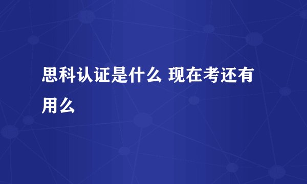 思科认证是什么 现在考还有用么