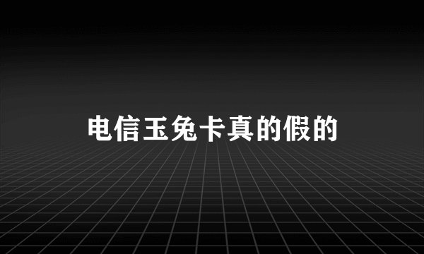 电信玉兔卡真的假的