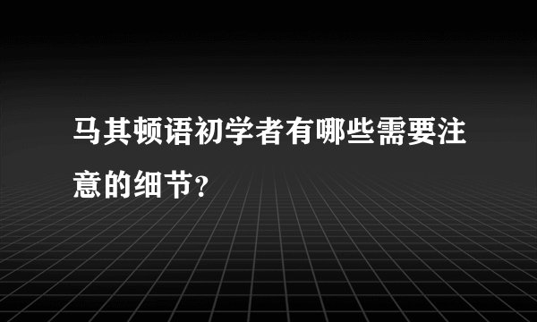 马其顿语初学者有哪些需要注意的细节？