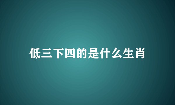 低三下四的是什么生肖