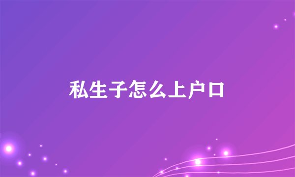 私生子怎么上户口