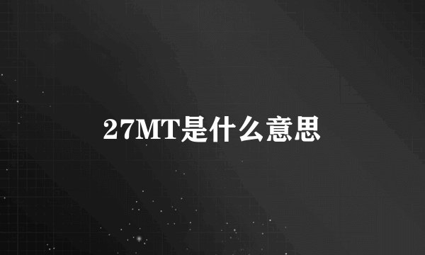 27MT是什么意思