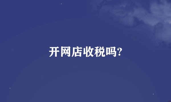 开网店收税吗?