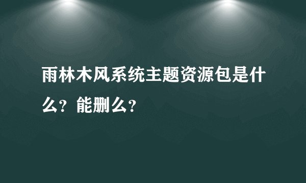 雨林木风系统主题资源包是什么？能删么？