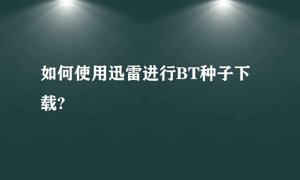 如何使用迅雷进行BT种子下载?