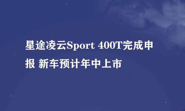 星途凌云Sport 400T完成申报 新车预计年中上市