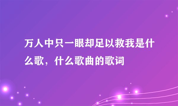 万人中只一眼却足以救我是什么歌，什么歌曲的歌词