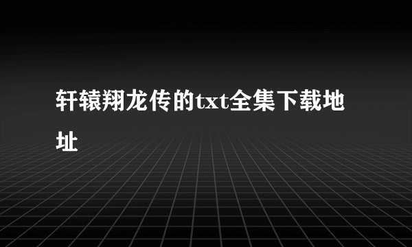 轩辕翔龙传的txt全集下载地址
