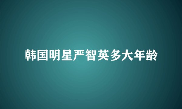 韩国明星严智英多大年龄