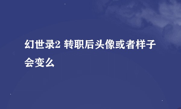 幻世录2 转职后头像或者样子会变么