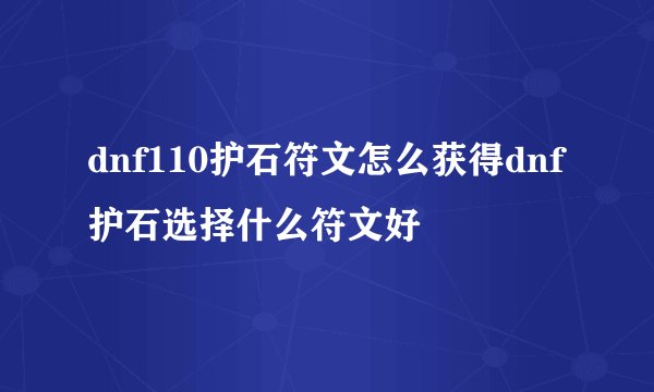 dnf110护石符文怎么获得dnf护石选择什么符文好