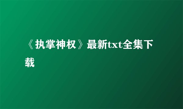 《执掌神权》最新txt全集下载