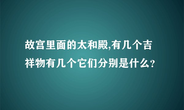 故宫里面的太和殿,有几个吉祥物有几个它们分别是什么？